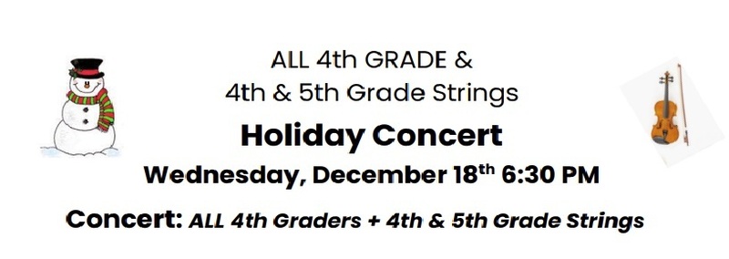 ALL 4th GRADE & 4TH & 5TH Grade Strings Holiday Concert Wednesday, December 18th 6:30 PM  Concert: ALL 4th Graders + 4th & 5th Grade Strings