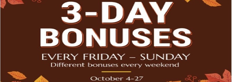 3-Day Bonuses Every Friday-Sunday  Different bonuses every weekend October 4-27