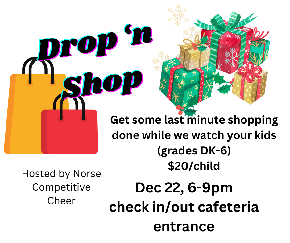 Drop 'n Shop Hosted by Competitive Cheer December 22, 6-9 p.m.  Check in/out cafeteria entrance.  Get some last minute shopping done while we watch your kids (grades DK-6) $20/child